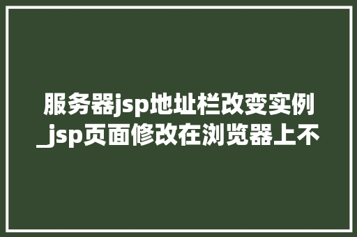 服务器jsp地址栏改变实例_jsp页面修改在浏览器上不改变