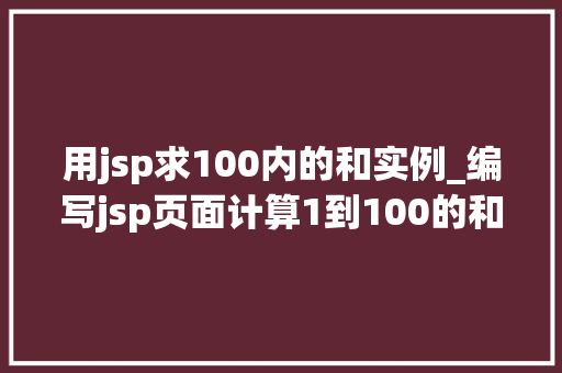 用jsp求100内的和实例_编写jsp页面计算1到100的和