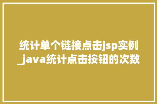 统计单个链接点击jsp实例_java统计点击按钮的次数