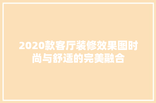 2020款客厅装修效果图时尚与舒适的完美融合