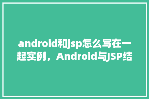 android和jsp怎么写在一起实例，Android与JSP结合实例教程