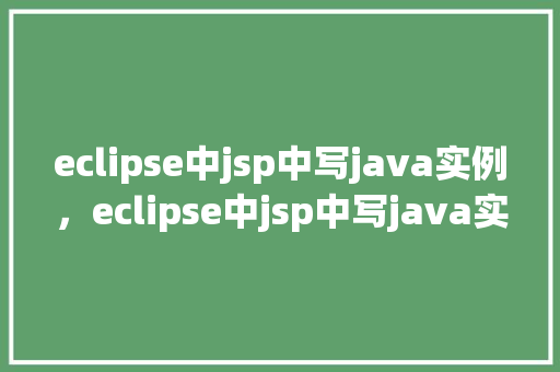 eclipse中jsp中写java实例，eclipse中jsp中写java实例