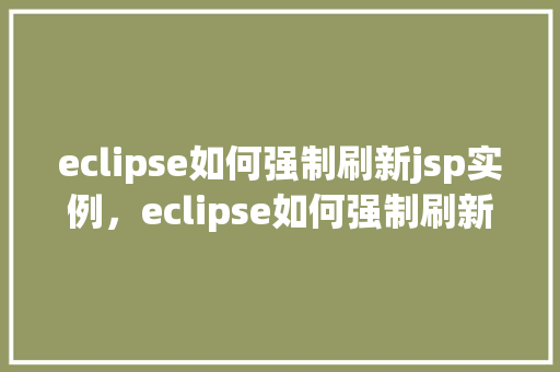 eclipse如何强制刷新jsp实例，eclipse如何强制刷新jsp实例