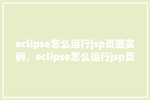 eclipse怎么运行jsp页面实例，eclipse怎么运行jsp页面实例