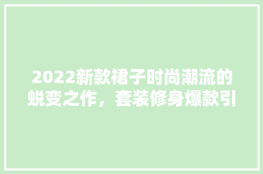 2022新款裙子时尚潮流的蜕变之作，套装修身爆款引领潮流  第1张