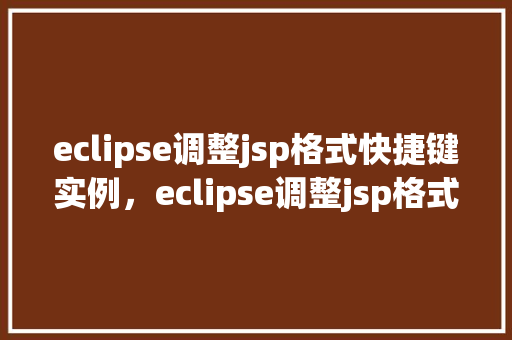 eclipse调整jsp格式快捷键实例，eclipse调整jsp格式快捷键实例