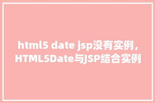 html5 date jsp没有实例，HTML5Date与JSP结合实例展示