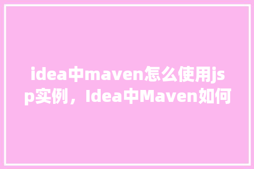 idea中maven怎么使用jsp实例，Idea中Maven如何使用JSP实例