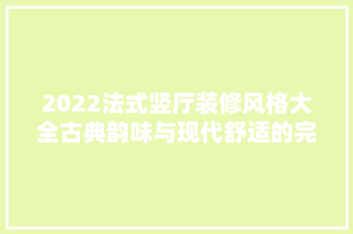 2022法式竖厅装修风格大全古典韵味与现代舒适的完美融合