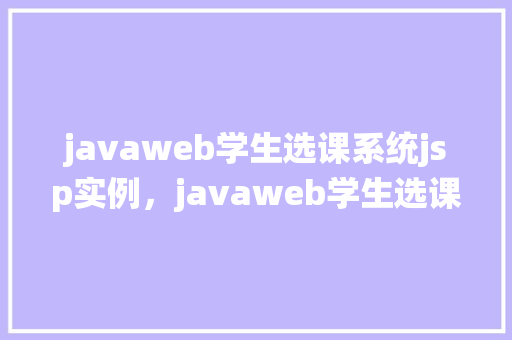 javaweb学生选课系统jsp实例，javaweb学生选课系统jsp实例  第1张
