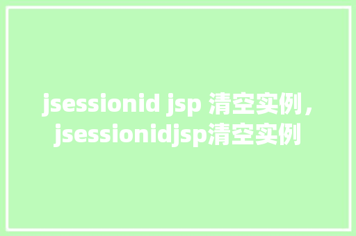 jsessionid jsp 清空实例，jsessionidjsp清空实例