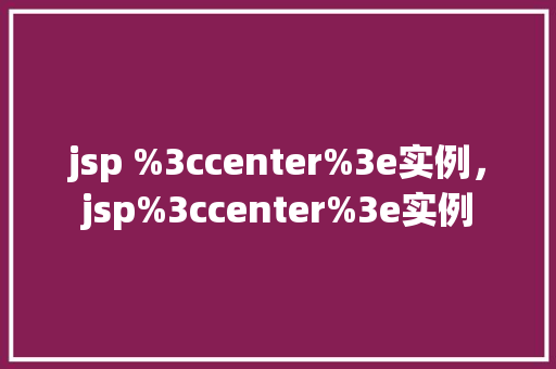 jsp %3ccenter%3e实例，jsp%3ccenter%3e实例