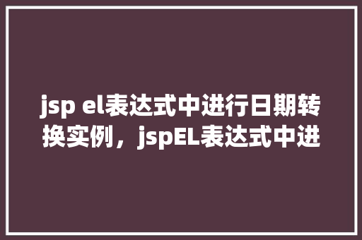 jsp el表达式中进行日期转换实例，jspEL表达式中进行日期转换实例