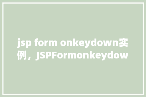 jsp form onkeydown实例，JSPFormonkeydown实例