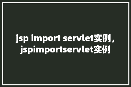 jsp import servlet实例，jspimportservlet实例