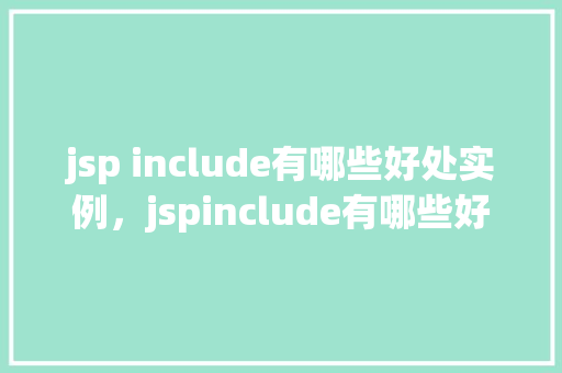 jsp include有哪些好处实例，jspinclude有哪些好处实例