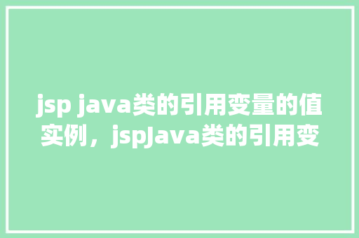 jsp java类的引用变量的值实例，jspJava类的引用变量的值实例