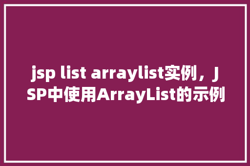 jsp list arraylist实例，JSP中使用ArrayList的示例