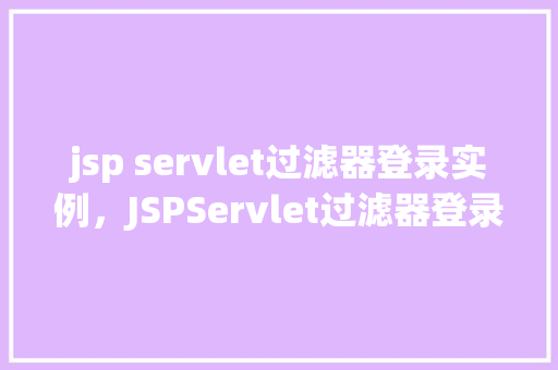 jsp servlet过滤器登录实例，JSPServlet过滤器登录实例