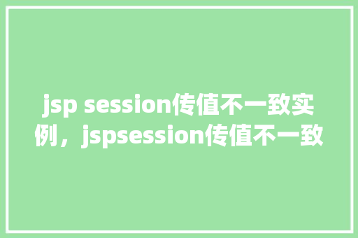 jsp session传值不一致实例，jspsession传值不一致实例