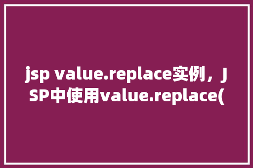 jsp value.replace实例，JSP中使用value.replace()实例