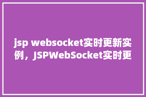 jsp websocket实时更新实例，JSPWebSocket实时更新实例