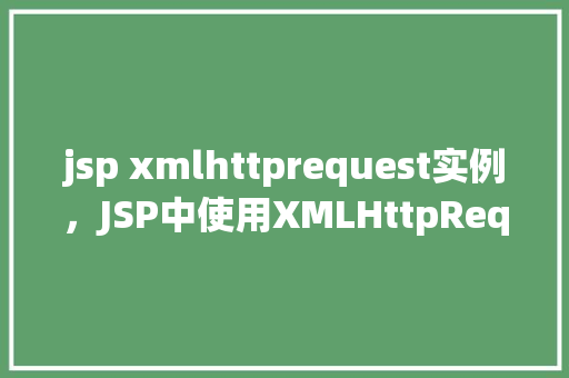 jsp xmlhttprequest实例，JSP中使用XMLHttpRequest实例的例子