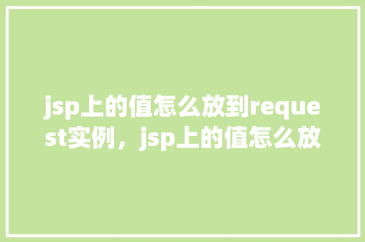 jsp上的值怎么放到request实例，jsp上的值怎么放到request实例