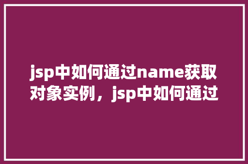 jsp中如何通过name获取对象实例，jsp中如何通过name获取对象实例