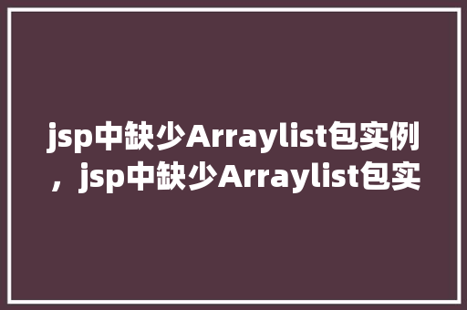 jsp中缺少Arraylist包实例，jsp中缺少Arraylist包实例