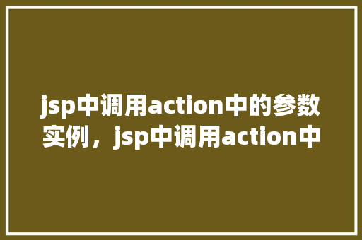 jsp中调用action中的参数实例，jsp中调用action中的参数实例