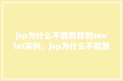 jsp为什么不能跳转到sevlet实例，jsp为什么不能跳转到servlet实例  第1张