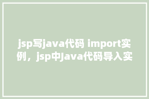 jsp写java代码 import实例，jsp中Java代码导入实例