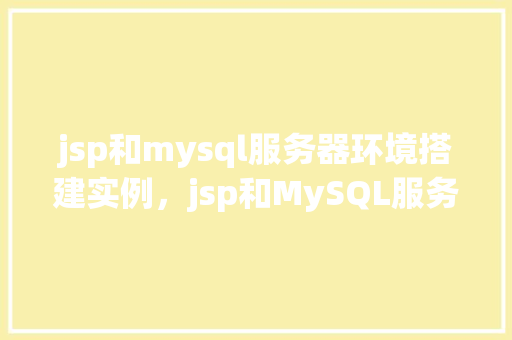 jsp和mysql服务器环境搭建实例，jsp和MySQL服务器环境搭建实例