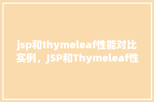 jsp和thymeleaf性能对比实例，JSP和Thymeleaf性能对比实例