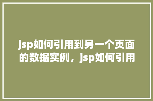 jsp如何引用到另一个页面的数据实例，jsp如何引用到另一个页面的数据实例