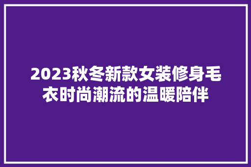 2023秋冬新款女装修身毛衣时尚潮流的温暖陪伴