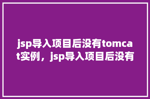jsp导入项目后没有tomcat实例，jsp导入项目后没有tomcat实例