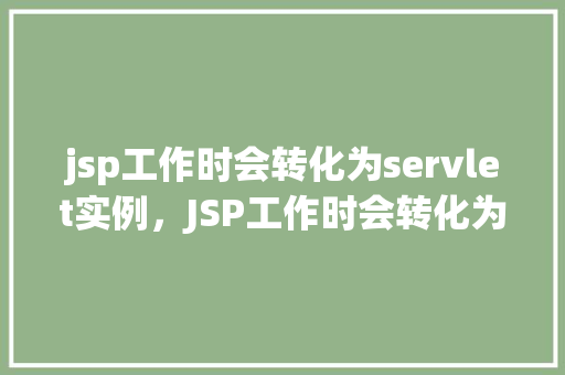 jsp工作时会转化为servlet实例，JSP工作时会转化为Servlet实例