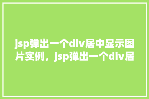 jsp弹出一个div居中显示图片实例，jsp弹出一个div居中显示图片实例