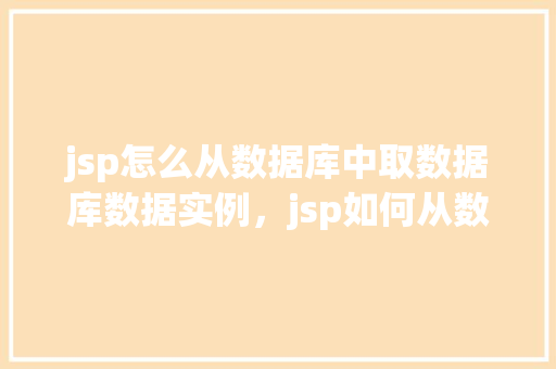 jsp怎么从数据库中取数据库数据实例，jsp如何从数据库中获取数据实例