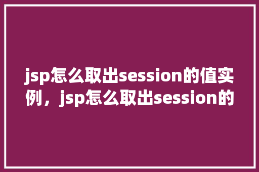 jsp怎么取出session的值实例，jsp怎么取出session的值实例