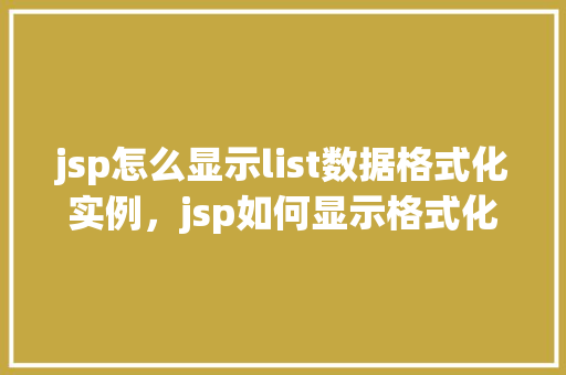 jsp怎么显示list数据格式化实例，jsp如何显示格式化的List数据实例