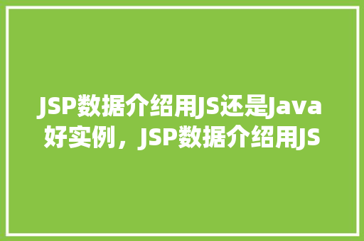 JSP数据介绍用JS还是Java好实例，JSP数据介绍用JS还是Java好实例