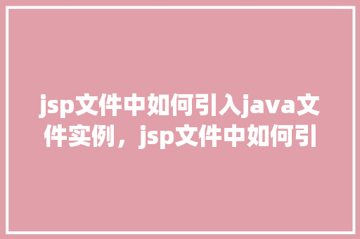 jsp文件中如何引入java文件实例，jsp文件中如何引入java文件实例