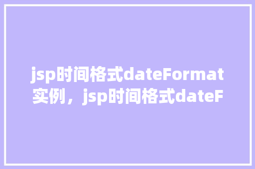 jsp时间格式dateFormat实例，jsp时间格式dateFormat实例