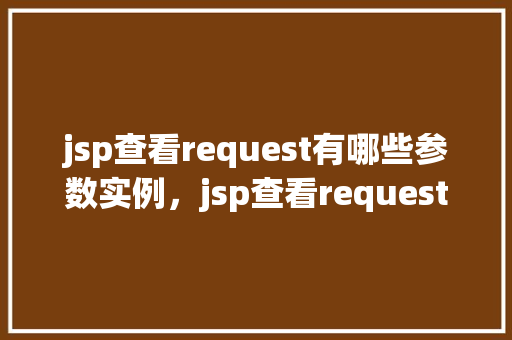 jsp查看request有哪些参数实例，jsp查看request有哪些参数实例