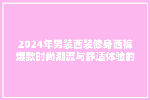 2024年男装西装修身西裤爆款时尚潮流与舒适体验的完美融合