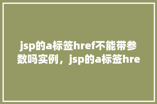 jsp的a标签href不能带参数吗实例，jsp的a标签href不能带参数吗实例  第1张