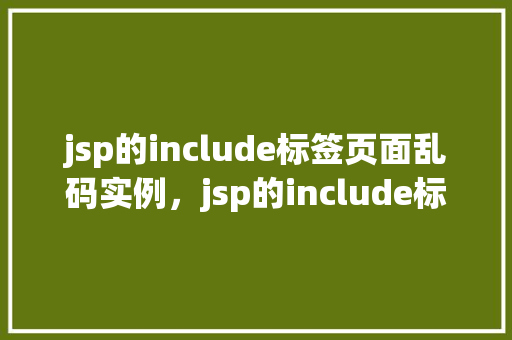 jsp的include标签页面乱码实例，jsp的include标签页面乱码实例  第1张